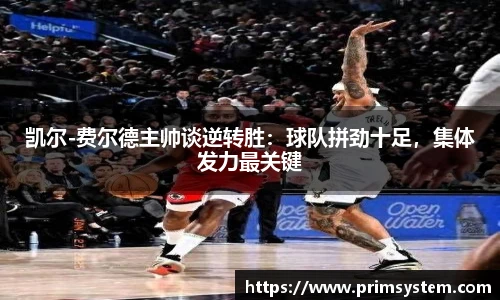 凯尔-费尔德主帅谈逆转胜：球队拼劲十足，集体发力最关键