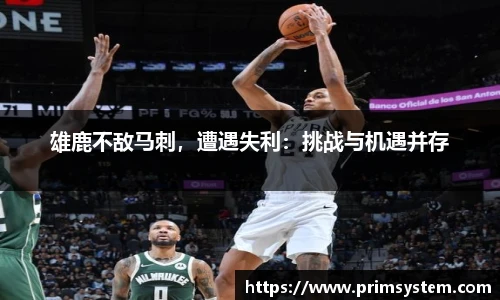 雄鹿不敌马刺，遭遇失利：挑战与机遇并存
