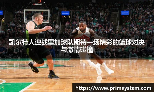 凯尔特人迎战里加球队期待一场精彩的篮球对决与激情碰撞