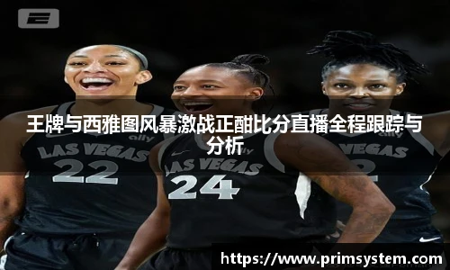 王牌与西雅图风暴激战正酣比分直播全程跟踪与分析