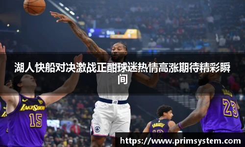 湖人快船对决激战正酣球迷热情高涨期待精彩瞬间