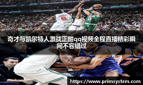 奇才与凯尔特人激战正酣qq视频全程直播精彩瞬间不容错过