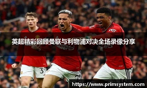 英超精彩回顾曼联与利物浦对决全场录像分享