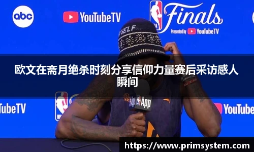 欧文在斋月绝杀时刻分享信仰力量赛后采访感人瞬间