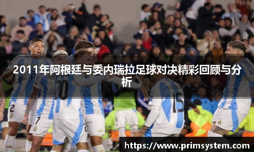 2011年阿根廷与委内瑞拉足球对决精彩回顾与分析