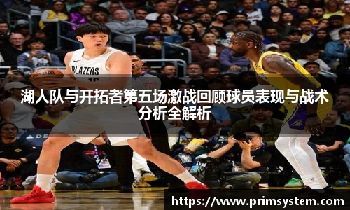 湖人队与开拓者第五场激战回顾球员表现与战术分析全解析
