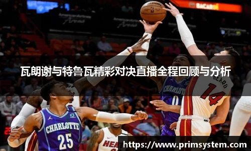 瓦朗谢与特鲁瓦精彩对决直播全程回顾与分析