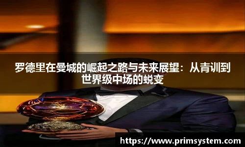 罗德里在曼城的崛起之路与未来展望：从青训到世界级中场的蜕变
