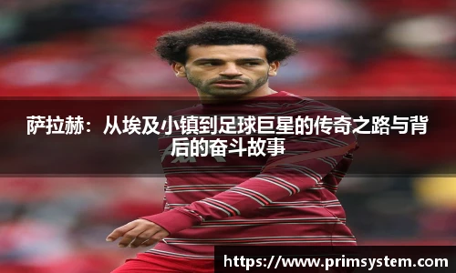 萨拉赫：从埃及小镇到足球巨星的传奇之路与背后的奋斗故事