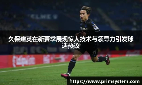 久保建英在新赛季展现惊人技术与领导力引发球迷热议