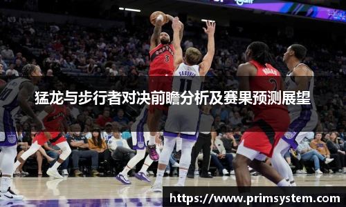 猛龙与步行者对决前瞻分析及赛果预测展望